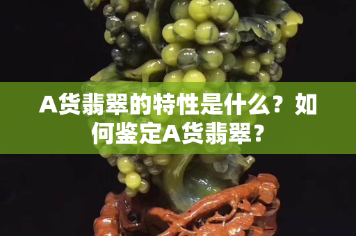 A貨翡翠的特性是什么？如何鑒定A貨翡翠？