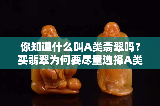 你知道什么叫A類翡翠嗎？買翡翠為何要盡量選擇A類？
