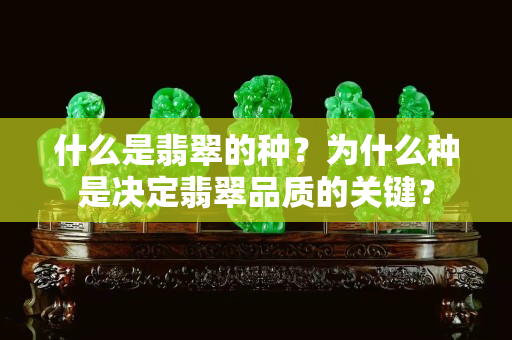 什么是翡翠的種？為什么種是決定翡翠品質的關鍵？