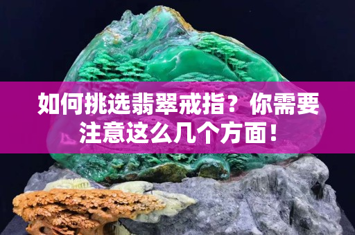 如何挑選翡翠戒指？你需要注意這么幾個方面！