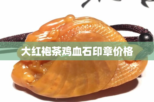 大紅袍茶雞血石印章價格