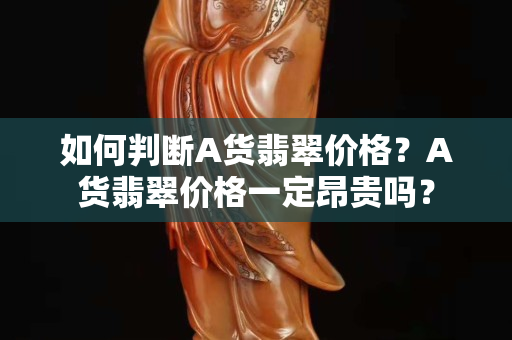 如何判斷A貨翡翠價格？A貨翡翠價格一定昂貴嗎？