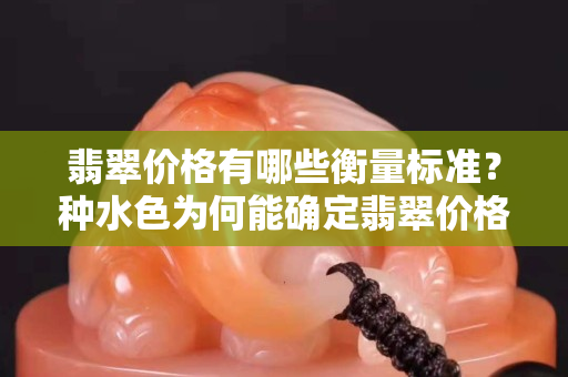 翡翠價格有哪些衡量標準？種水色為何能確定翡翠價格？