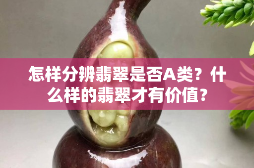 怎樣分辨翡翠是否A類？什么樣的翡翠才有價值？
