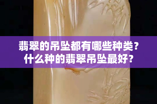 翡翠的吊墜都有哪些種類？什么種的翡翠吊墜最好？