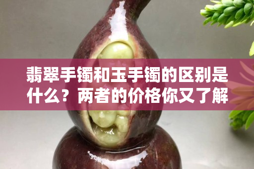 翡翠手鐲和玉手鐲的區別是什么？兩者的價格你又了解么？