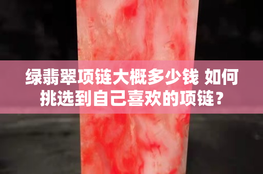 綠翡翠項鏈大概多少錢 如何挑選到自己喜歡的項鏈？