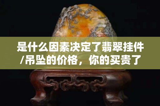是什么因素決定了翡翠掛件/吊墜的價格，你的買貴了嗎？