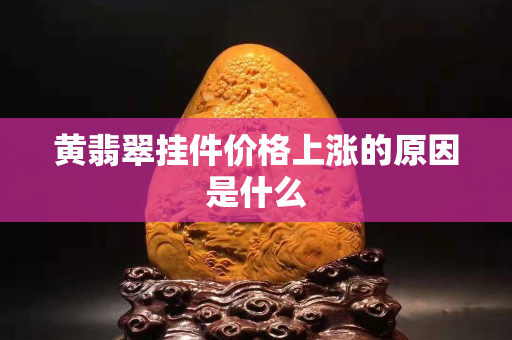 黃翡翠掛件價格上漲的原因是什么