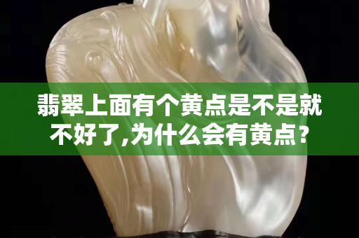 翡翠上面有個黃點是不是就不好了,為什么會有黃點？