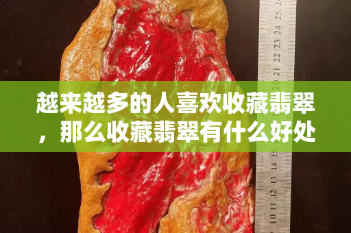 越來越多的人關注國石之家收藏翡翠，那么收藏翡翠有什么好處
