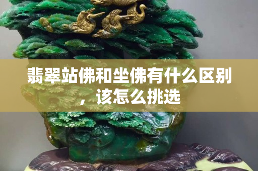 翡翠站佛和坐佛有什么區別，該怎么挑選