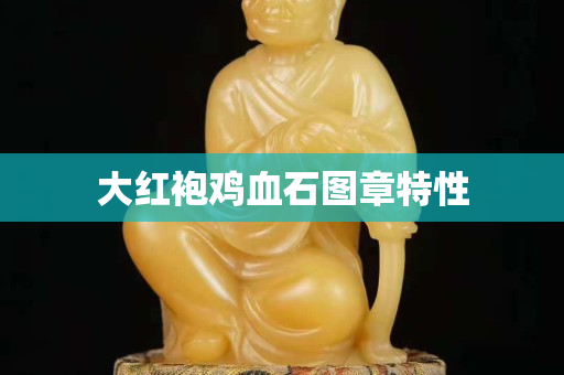 大紅袍雞血石圖章特性