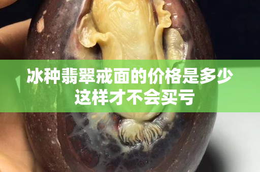 冰種翡翠戒面的價(jià)格是多少  這樣才不會(huì)買虧