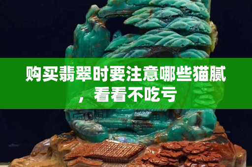 購(gòu)買翡翠時(shí)要注意哪些貓膩，看看不吃虧