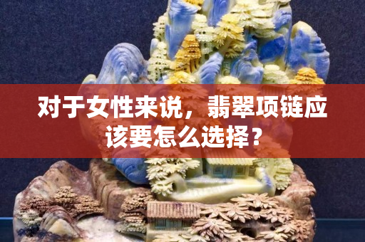 對于女性來說，翡翠項鏈應該要怎么選擇？