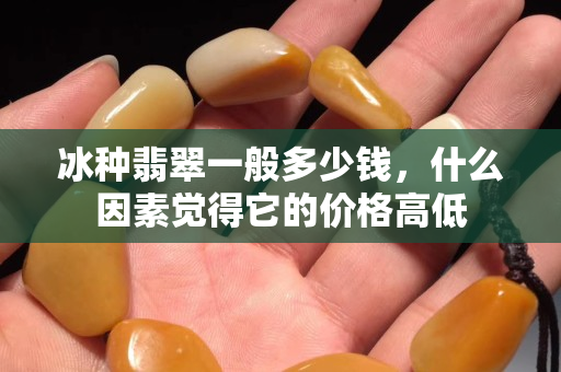 冰種翡翠一般多少錢，什么因素覺得它的價(jià)格高低
