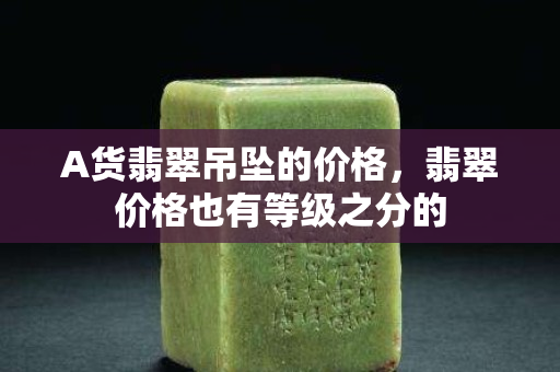 A貨翡翠吊墜的價格，翡翠價格也有等級之分的