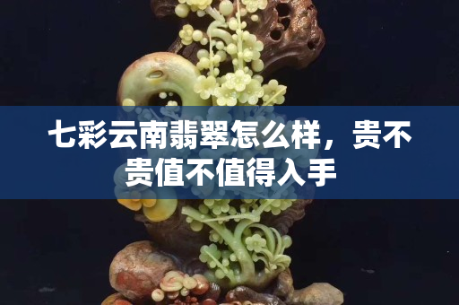 七彩云南翡翠怎么樣，貴不貴值不值得入手