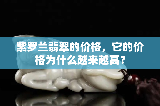 紫羅蘭翡翠的價格，它的價格為什么越來越高？