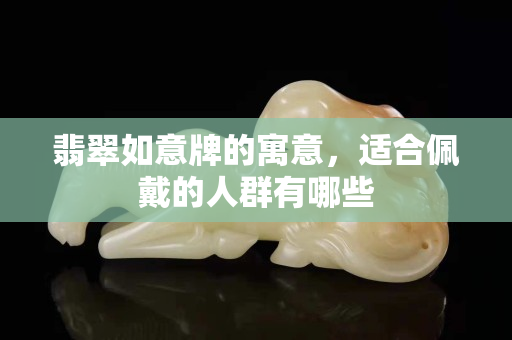 翡翠如意牌的寓意，適合佩戴的人群有哪些