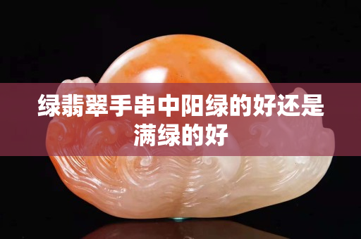 綠翡翠手串中陽綠的好還是滿綠的好