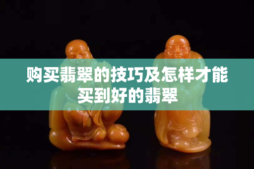 購買翡翠的技巧及怎樣才能買到好的翡翠