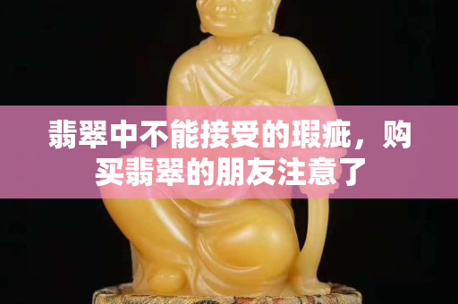 翡翠中不能接受的瑕疵，購買翡翠的朋友注意了