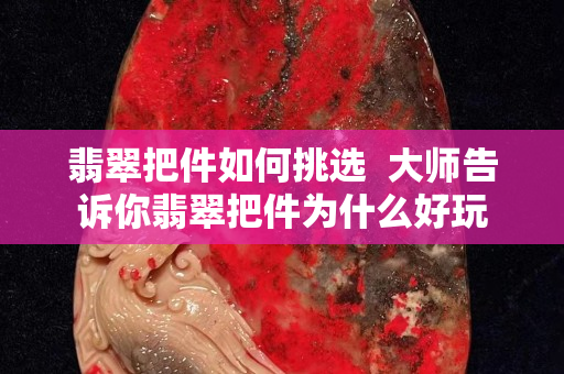 翡翠把件如何挑選  大師告訴你翡翠把件為什么好玩