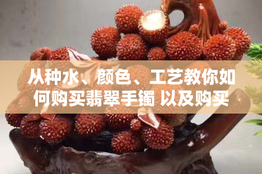 從種水、顏色、工藝教你如何購買翡翠手鐲 以及購買渠道都有哪些