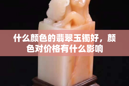 什么顏色的翡翠玉鐲好，顏色對價格有什么影響
