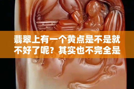 翡翠上有一個(gè)黃點(diǎn)是不是就不好了呢？其實(shí)也不完全是