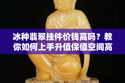 冰種翡翠掛件價(jià)錢高嗎？教你如何上手升值保值空間高的翡翠