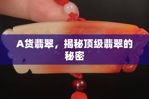 A貨翡翠，揭秘頂級翡翠的秘密