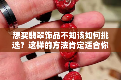 想買翡翠飾品不知該如何挑選？這樣的方法肯定適合你