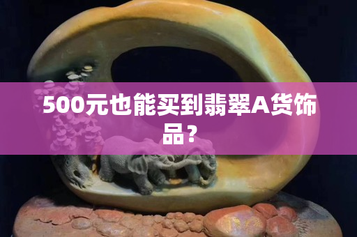 500元也能買到翡翠A貨飾品？