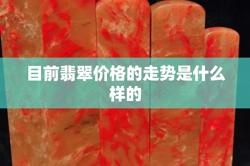 目前翡翠價格的走勢是什么樣的