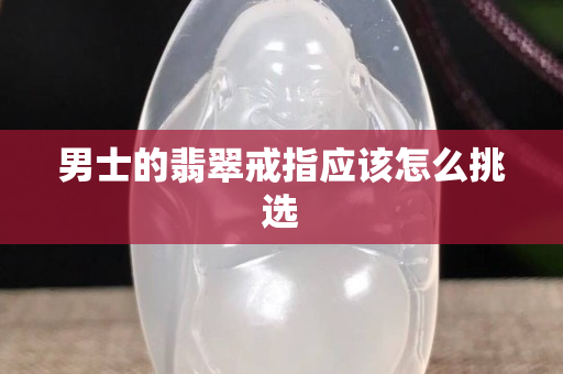 男士的翡翠戒指應該怎么挑選