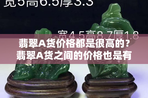 翡翠A貨價格都是很高的？翡翠A貨之間的價格也是有差距的