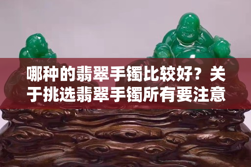 哪種的翡翠手鐲比較好？關(guān)于挑選翡翠手鐲所有要注意的地方（一）