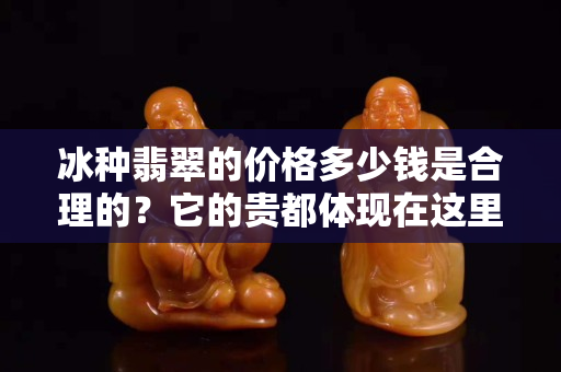冰種翡翠的價(jià)格多少錢是合理的？它的貴都體現(xiàn)在這里了