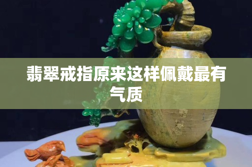 翡翠戒指原來這樣佩戴最有氣質
