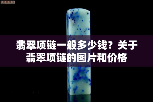 翡翠項鏈一般多少錢？關于翡翠項鏈的圖片和價格
