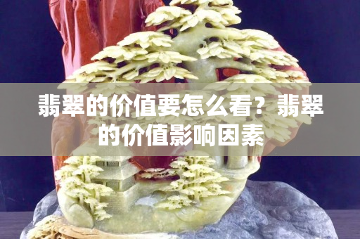 翡翠的價(jià)值要怎么看？翡翠的價(jià)值影響因素