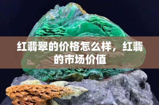紅翡翠的價(jià)格怎么樣，紅翡的市場(chǎng)價(jià)值