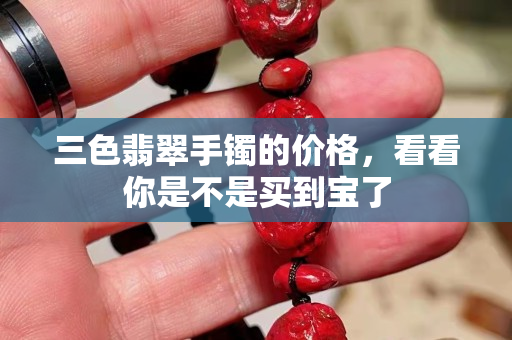 三色翡翠手鐲的價格，看看你是不是買到寶了