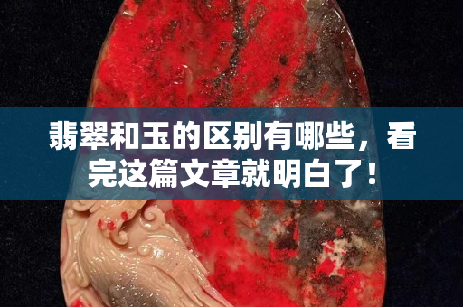 翡翠和玉的區別有哪些，看完這篇文章就明白了！