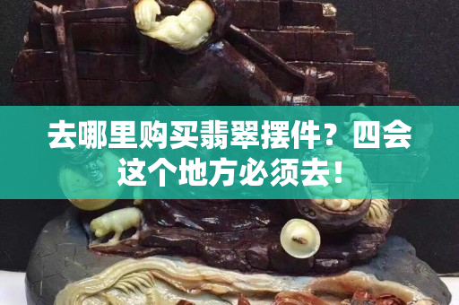去哪里購買翡翠擺件？四會這個地方必須去！