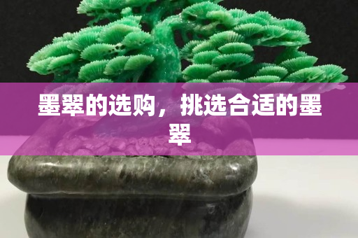 墨翠的選購，挑選合適的墨翠