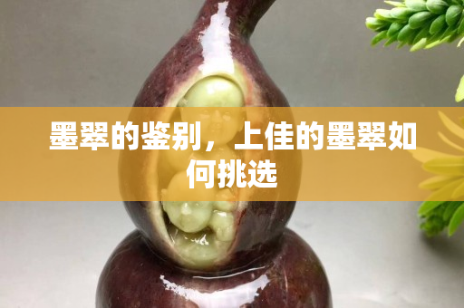 墨翠的鑒別，上佳的墨翠如何挑選
